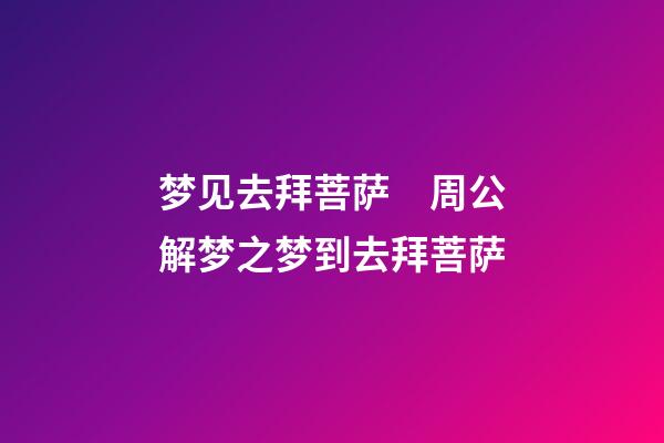 梦见去拜菩萨　周公解梦之梦到去拜菩萨
